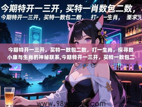 今期特开一三开，买特一数包二数，打一生肖，探寻数小康与生肖的神秘联系,今期特开一三开，买特一数包二数，打一生肖