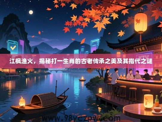 江枫渔火，揭秘打一生肖的古老传承之美及其指代之谜
