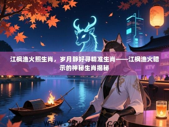 江枫渔火照生肖，岁月静好寻精准生肖——江枫渔火暗示的神秘生肖揭秘