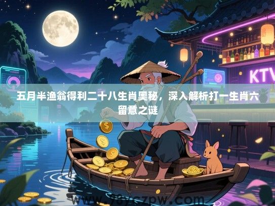 五月半渔翁得利二十八生肖奥秘，深入解析打一生肖六留意之谜