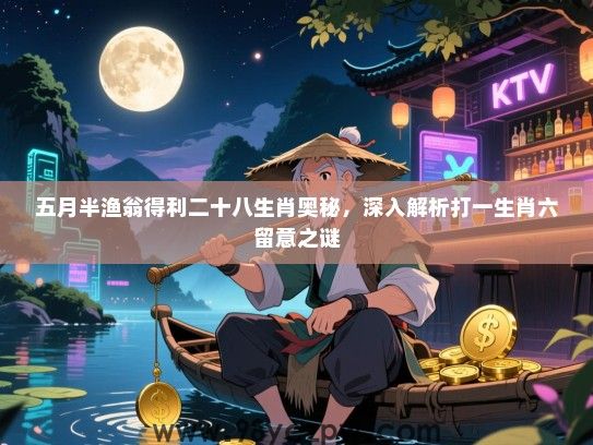 五月半渔翁得利二十八生肖奥秘，深入解析打一生肖六留意之谜
