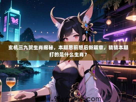 玄机三九贺生肖揭秘，本期思前想后新篇章，猜猜本期打的是什么生肖？