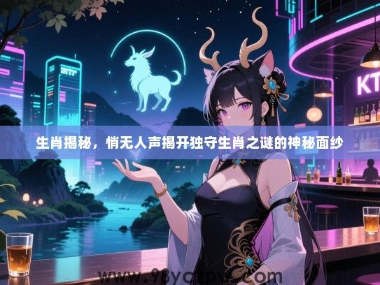 生肖揭秘，悄无人声揭开独守生肖之谜的神秘面纱
