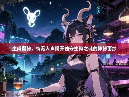 生肖揭秘，悄无人声揭开独守生肖之谜的神秘面纱
