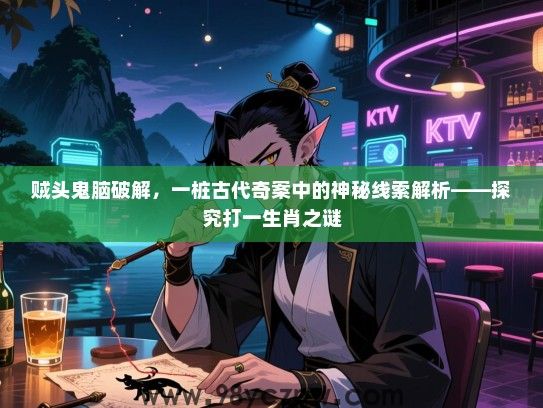 贼头鬼脑破解，一桩古代奇案中的神秘线索解析——探究打一生肖之谜