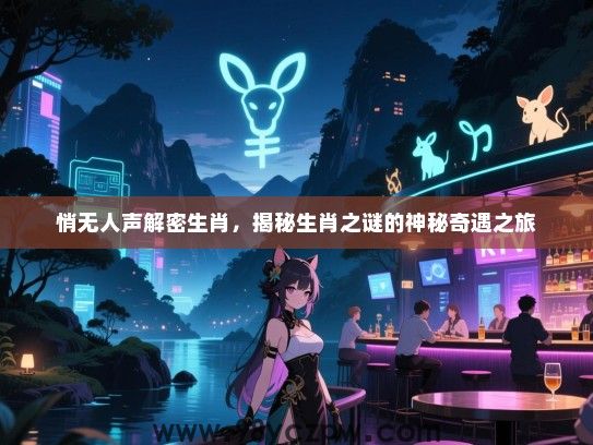 悄无人声解密生肖，揭秘生肖之谜的神秘奇遇之旅