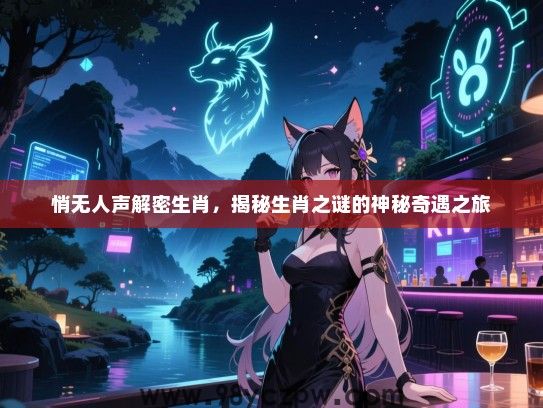 悄无人声解密生肖，揭秘生肖之谜的神秘奇遇之旅