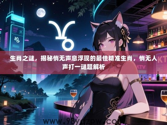生肖之谜，揭秘悄无声息浮现的最佳精准生肖，悄无人声打一谜题解析