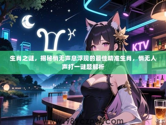 生肖之谜，揭秘悄无声息浮现的最佳精准生肖，悄无人声打一谜题解析
