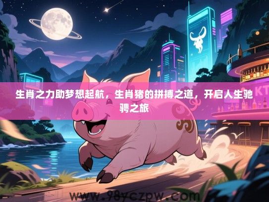 生肖之力助梦想起航，生肖猪的拼搏之道，开启人生驰骋之旅