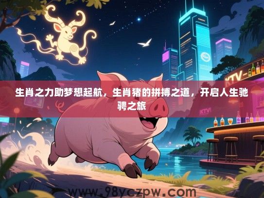 生肖之力助梦想起航，生肖猪的拼搏之道，开启人生驰骋之旅