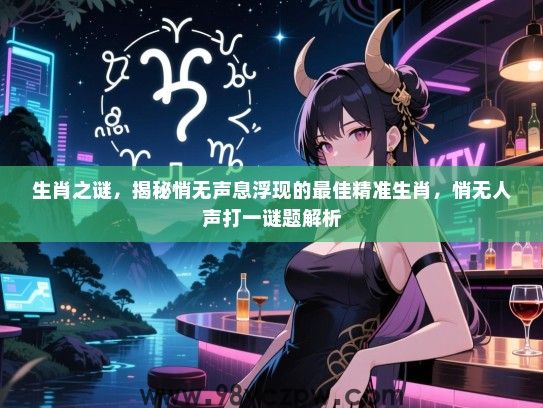 生肖之谜，揭秘悄无声息浮现的最佳精准生肖，悄无人声打一谜题解析