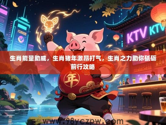生肖能量助威，生肖猪年激昂打气，生肖之力助你砥砺前行攻略