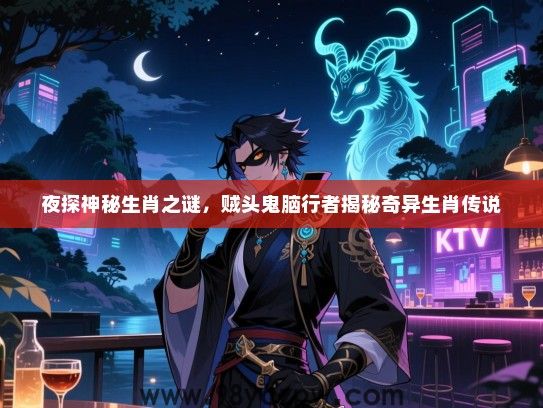 夜探神秘生肖之谜，贼头鬼脑行者揭秘奇异生肖传说