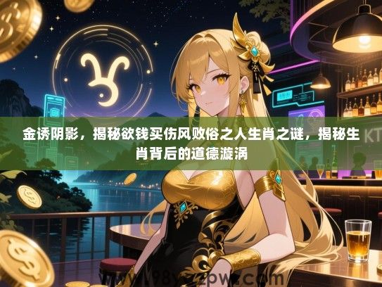 金诱阴影，揭秘欲钱买伤风败俗之人生肖之谜，揭秘生肖背后的道德漩涡
