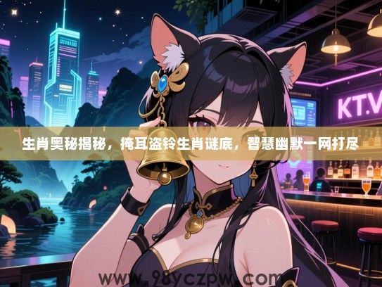 生肖奥秘揭秘，掩耳盗铃生肖谜底，智慧幽默一网打尽