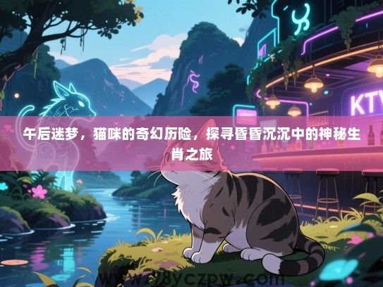午后迷梦，猫咪的奇幻历险，探寻昏昏沉沉中的神秘生肖之旅