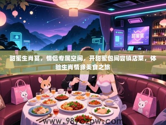 甜蜜生肖宴，情侣专属空间，开甜蜜包间尝镇店菜，体验生肖情缘美食之旅