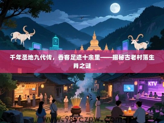 千年圣地九代传，香客足迹十余里——揭秘古老村落生肖之谜