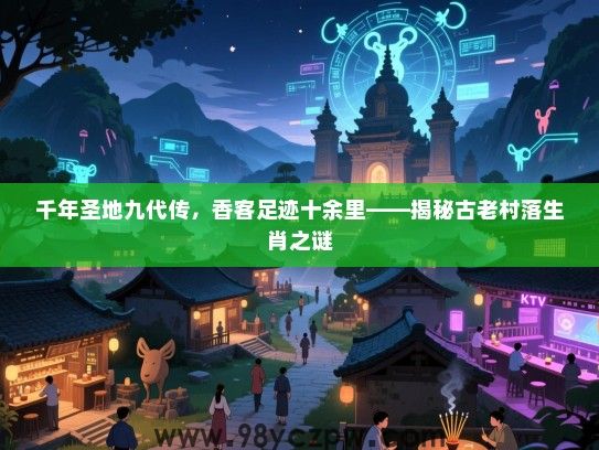 千年圣地九代传，香客足迹十余里——揭秘古老村落生肖之谜