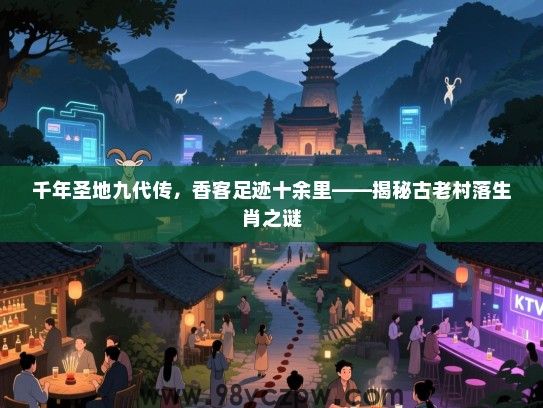 千年圣地九代传，香客足迹十余里——揭秘古老村落生肖之谜