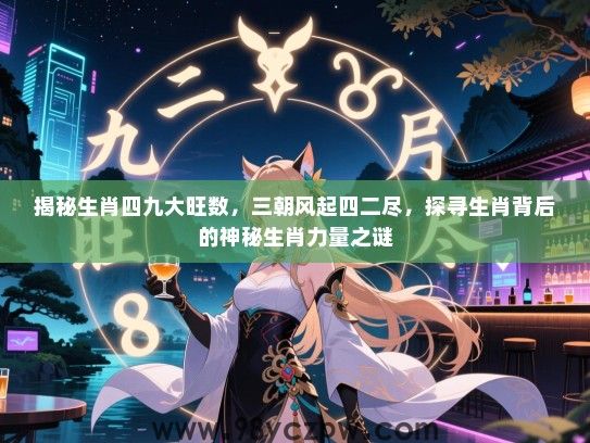 揭秘生肖四九大旺数，三朝风起四二尽，探寻生肖背后的神秘生肖力量之谜