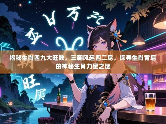 揭秘生肖四九大旺数，三朝风起四二尽，探寻生肖背后的神秘生肖力量之谜