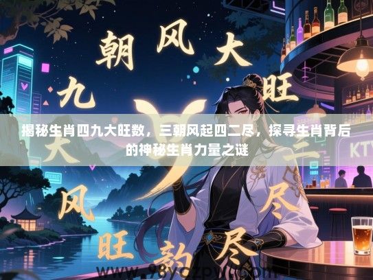 揭秘生肖四九大旺数，三朝风起四二尽，探寻生肖背后的神秘生肖力量之谜