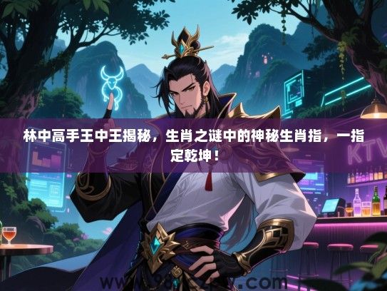 林中高手王中王揭秘，生肖之谜中的神秘生肖指，一指定乾坤！