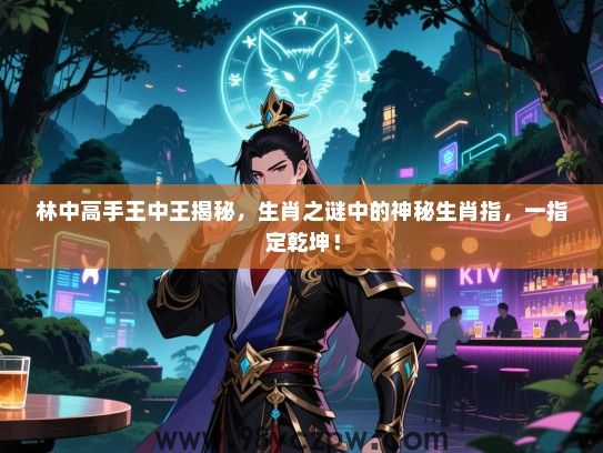 林中高手王中王揭秘，生肖之谜中的神秘生肖指，一指定乾坤！