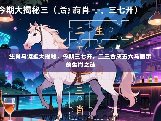 生肖马谜题大揭秘，今期三七开，二三合成五六马暗示的生肖之谜