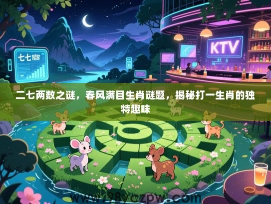 二七两数之谜，春风满目生肖谜题，揭秘打一生肖的独特趣味