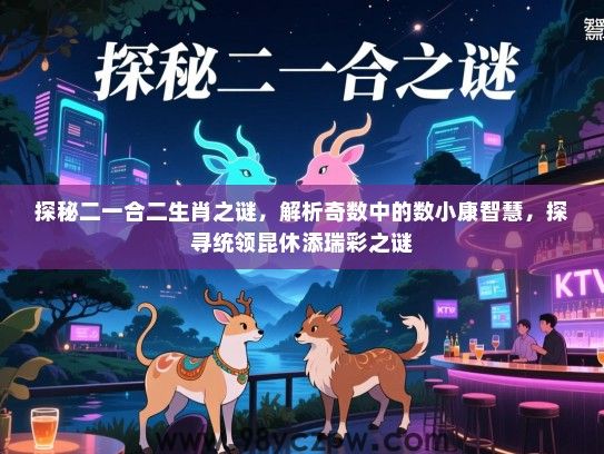 探秘二一合二生肖之谜，解析奇数中的数小康智慧，探寻统领昆休添瑞彩之谜