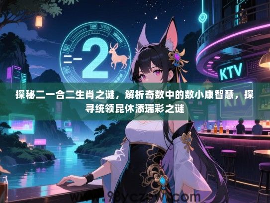 探秘二一合二生肖之谜，解析奇数中的数小康智慧，探寻统领昆休添瑞彩之谜