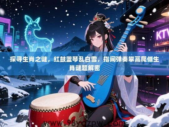 探寻生肖之谜，红鼓蓝琴乱白雪，指间弹奏攀高爬低生肖谜题解密