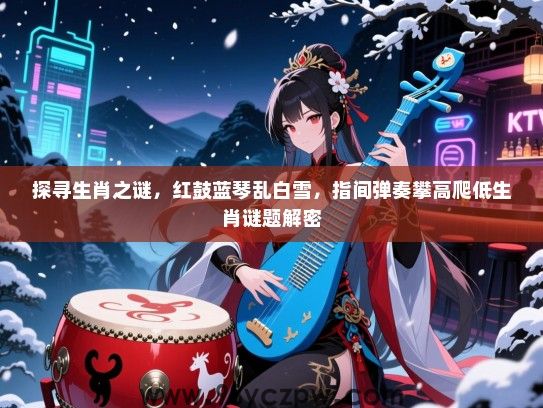 探寻生肖之谜，红鼓蓝琴乱白雪，指间弹奏攀高爬低生肖谜题解密