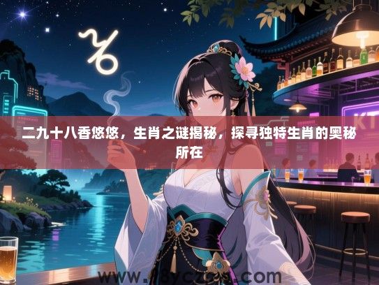 二九十八香悠悠，生肖之谜揭秘，探寻独特生肖的奥秘所在