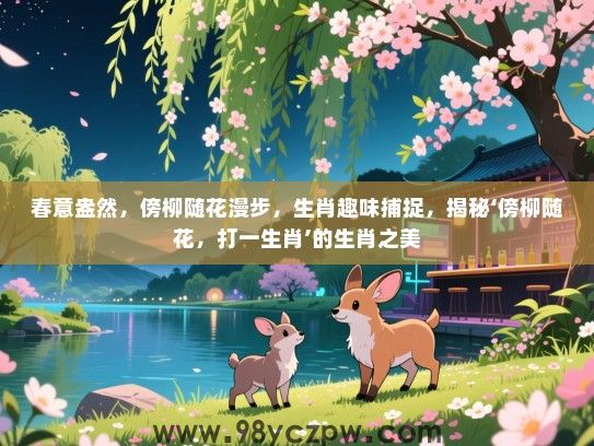 春意盎然，傍柳随花漫步，生肖趣味捕捉，揭秘‘傍柳随花，打一生肖’的生肖之美
