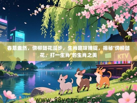 春意盎然，傍柳随花漫步，生肖趣味捕捉，揭秘‘傍柳随花，打一生肖’的生肖之美