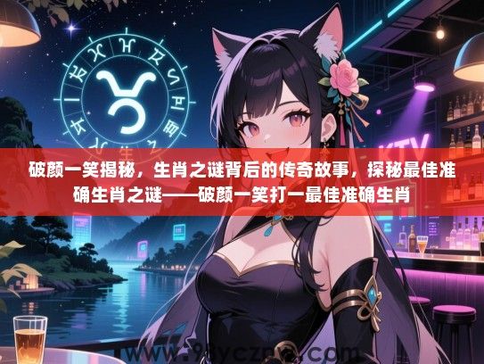 破颜一笑揭秘，生肖之谜背后的传奇故事，探秘最佳准确生肖之谜——破颜一笑打一最佳准确生肖