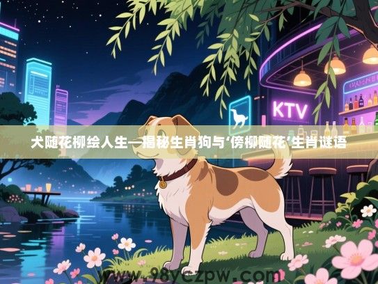 犬随花柳绘人生—揭秘生肖狗与‘傍柳随花’生肖谜语