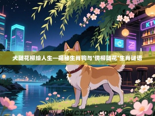 犬随花柳绘人生—揭秘生肖狗与‘傍柳随花’生肖谜语