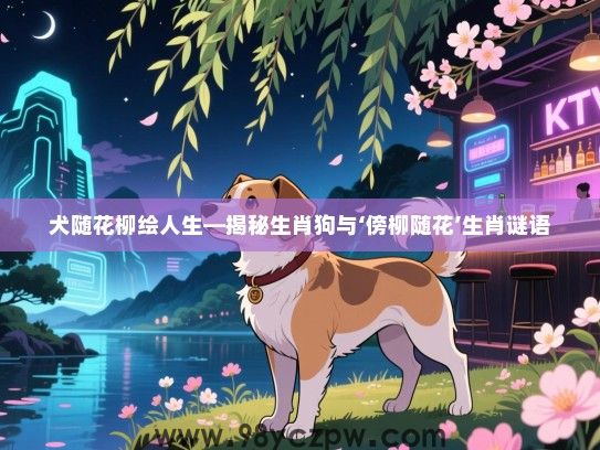 犬随花柳绘人生—揭秘生肖狗与‘傍柳随花’生肖谜语