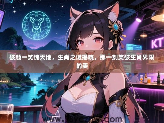 破颜一笑惊天地，生肖之谜揭晓，那一刻笑破生肖界限的美
