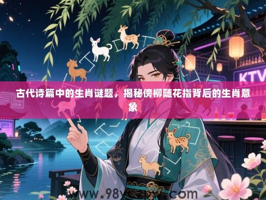 古代诗篇中的生肖谜题，揭秘傍柳随花指背后的生肖意象