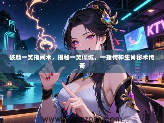 破颜一笑指间术，揭秘一笑倾城，一指传神生肖秘术传奇