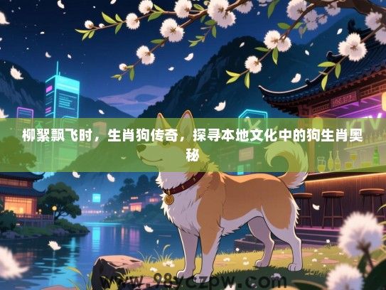 柳絮飘飞时，生肖狗传奇，探寻本地文化中的狗生肖奥秘