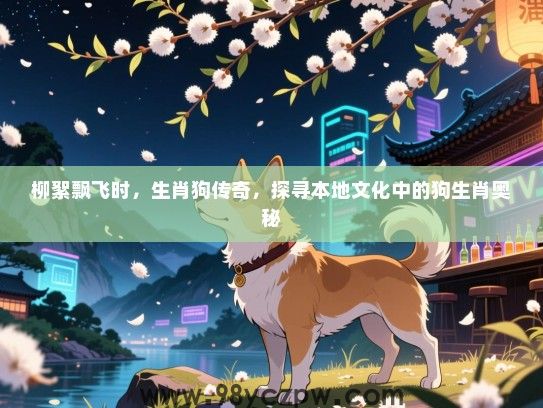 柳絮飘飞时，生肖狗传奇，探寻本地文化中的狗生肖奥秘