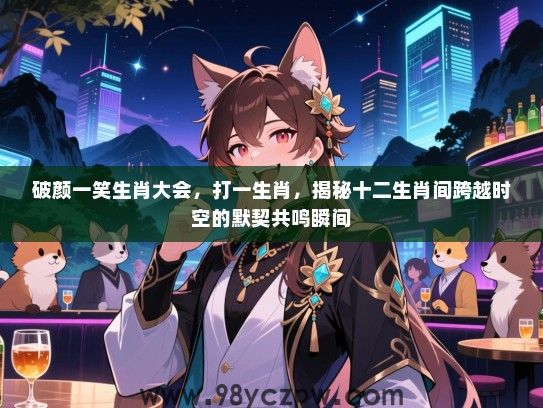 破颜一笑生肖大会，打一生肖，揭秘十二生肖间跨越时空的默契共鸣瞬间