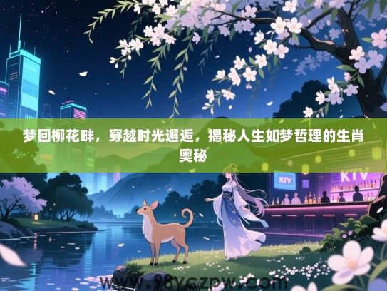 梦回柳花畔，穿越时光邂逅，揭秘人生如梦哲理的生肖奥秘